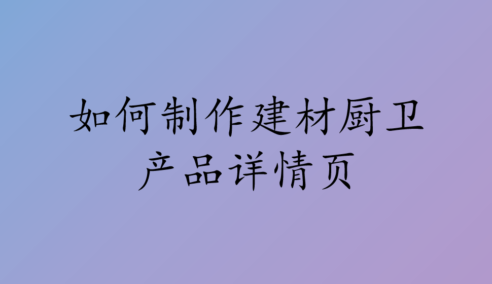 如何制作建材廚衛(wèi)產(chǎn)品詳情頁