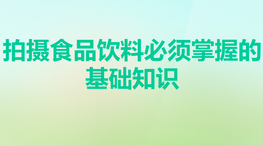 拍攝食品飲料必須掌握的基礎(chǔ)知識